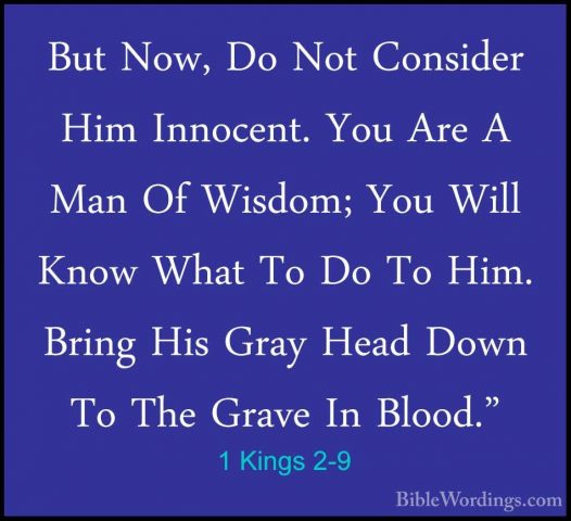 1 Kings 2-9 - But Now, Do Not Consider Him Innocent. You Are A MaBut Now, Do Not Consider Him Innocent. You Are A Man Of Wisdom; You Will Know What To Do To Him. Bring His Gray Head Down To The Grave In Blood." 