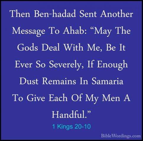 1 Kings 20-10 - Then Ben-hadad Sent Another Message To Ahab: "MayThen Ben-hadad Sent Another Message To Ahab: "May The Gods Deal With Me, Be It Ever So Severely, If Enough Dust Remains In Samaria To Give Each Of My Men A Handful." 