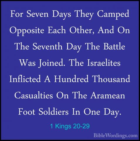 1 Kings 20-29 - For Seven Days They Camped Opposite Each Other, AFor Seven Days They Camped Opposite Each Other, And On The Seventh Day The Battle Was Joined. The Israelites Inflicted A Hundred Thousand Casualties On The Aramean Foot Soldiers In One Day. 