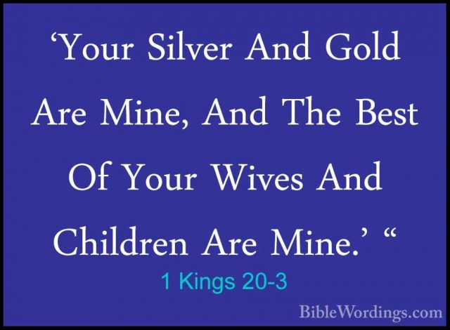 1 Kings 20-3 - 'Your Silver And Gold Are Mine, And The Best Of Yo'Your Silver And Gold Are Mine, And The Best Of Your Wives And Children Are Mine.' " 