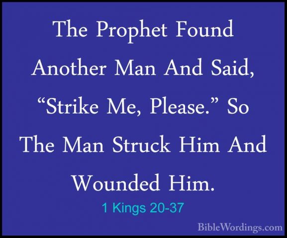 1 Kings 20-37 - The Prophet Found Another Man And Said, "Strike MThe Prophet Found Another Man And Said, "Strike Me, Please." So The Man Struck Him And Wounded Him. 