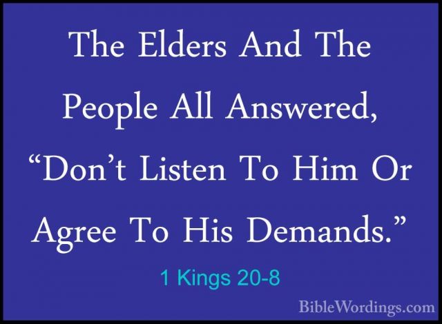 1 Kings 20-8 - The Elders And The People All Answered, "Don't LisThe Elders And The People All Answered, "Don't Listen To Him Or Agree To His Demands." 
