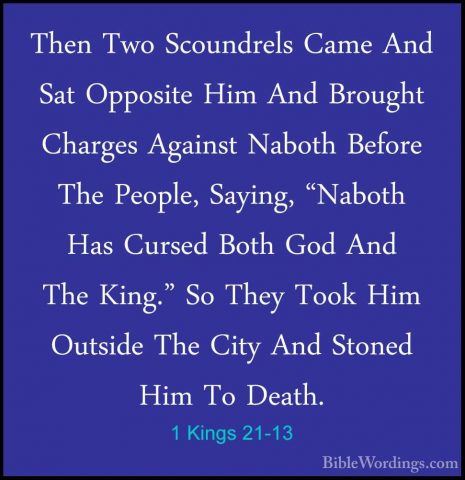 1 Kings 21-13 - Then Two Scoundrels Came And Sat Opposite Him AndThen Two Scoundrels Came And Sat Opposite Him And Brought Charges Against Naboth Before The People, Saying, "Naboth Has Cursed Both God And The King." So They Took Him Outside The City And Stoned Him To Death. 