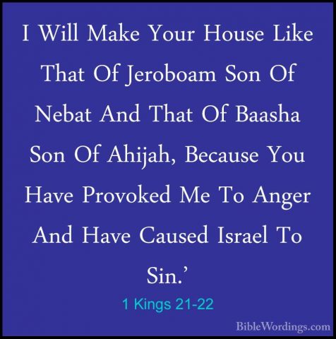 1 Kings 21-22 - I Will Make Your House Like That Of Jeroboam SonI Will Make Your House Like That Of Jeroboam Son Of Nebat And That Of Baasha Son Of Ahijah, Because You Have Provoked Me To Anger And Have Caused Israel To Sin.' 