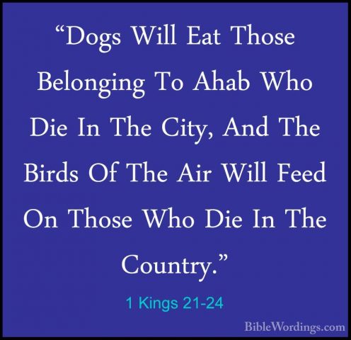 1 Kings 21-24 - "Dogs Will Eat Those Belonging To Ahab Who Die In"Dogs Will Eat Those Belonging To Ahab Who Die In The City, And The Birds Of The Air Will Feed On Those Who Die In The Country." 