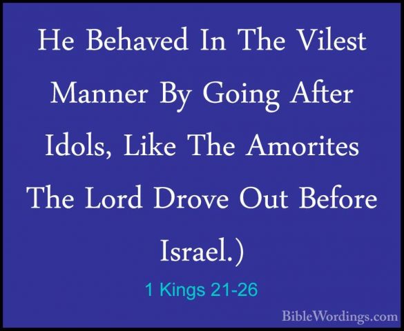 1 Kings 21-26 - He Behaved In The Vilest Manner By Going After IdHe Behaved In The Vilest Manner By Going After Idols, Like The Amorites The Lord Drove Out Before Israel.) 
