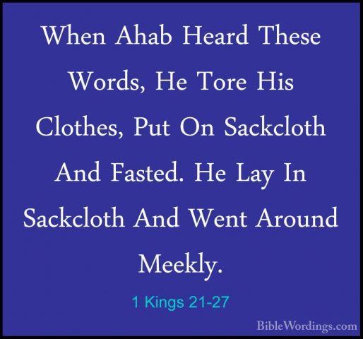 1 Kings 21-27 - When Ahab Heard These Words, He Tore His Clothes,When Ahab Heard These Words, He Tore His Clothes, Put On Sackcloth And Fasted. He Lay In Sackcloth And Went Around Meekly. 