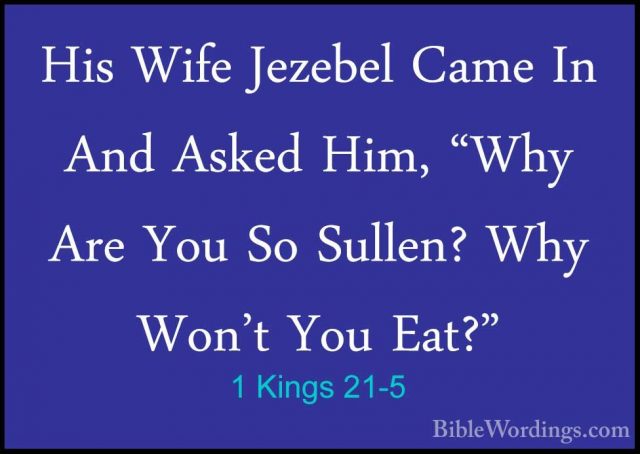 1 Kings 21-5 - His Wife Jezebel Came In And Asked Him, "Why Are YHis Wife Jezebel Came In And Asked Him, "Why Are You So Sullen? Why Won't You Eat?" 