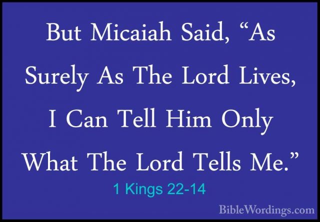 1 Kings 22-14 - But Micaiah Said, "As Surely As The Lord Lives, IBut Micaiah Said, "As Surely As The Lord Lives, I Can Tell Him Only What The Lord Tells Me." 