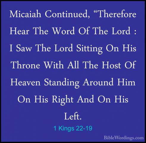 1 Kings 22-19 - Micaiah Continued, "Therefore Hear The Word Of ThMicaiah Continued, "Therefore Hear The Word Of The Lord : I Saw The Lord Sitting On His Throne With All The Host Of Heaven Standing Around Him On His Right And On His Left. 