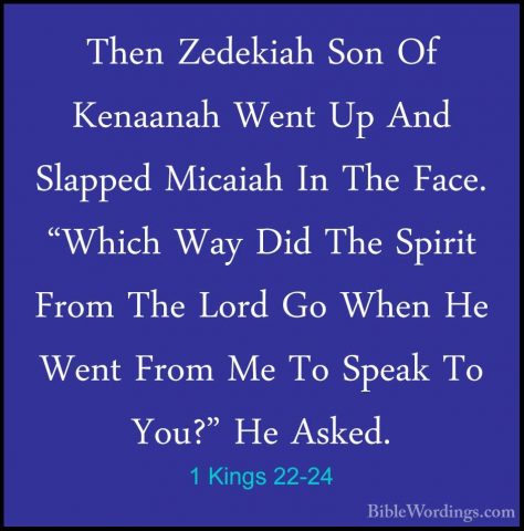 1 Kings 22-24 - Then Zedekiah Son Of Kenaanah Went Up And SlappedThen Zedekiah Son Of Kenaanah Went Up And Slapped Micaiah In The Face. "Which Way Did The Spirit From The Lord Go When He Went From Me To Speak To You?" He Asked. 