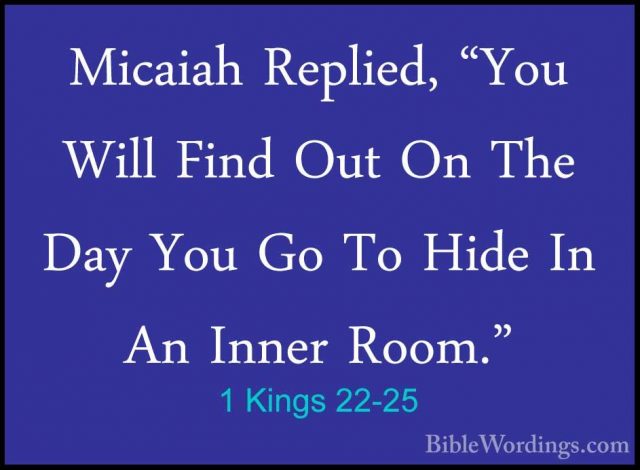 1 Kings 22-25 - Micaiah Replied, "You Will Find Out On The Day YoMicaiah Replied, "You Will Find Out On The Day You Go To Hide In An Inner Room." 