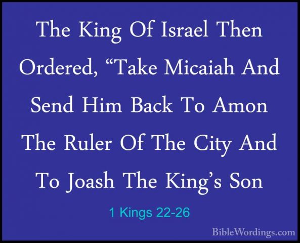 1 Kings 22-26 - The King Of Israel Then Ordered, "Take Micaiah AnThe King Of Israel Then Ordered, "Take Micaiah And Send Him Back To Amon The Ruler Of The City And To Joash The King's Son 