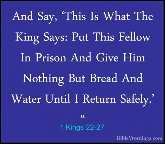 1 Kings 22-27 - And Say, 'This Is What The King Says: Put This FeAnd Say, 'This Is What The King Says: Put This Fellow In Prison And Give Him Nothing But Bread And Water Until I Return Safely.' " 