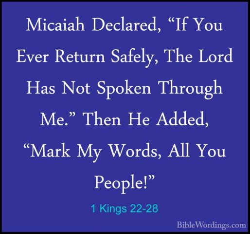 1 Kings 22-28 - Micaiah Declared, "If You Ever Return Safely, TheMicaiah Declared, "If You Ever Return Safely, The Lord Has Not Spoken Through Me." Then He Added, "Mark My Words, All You People!" 