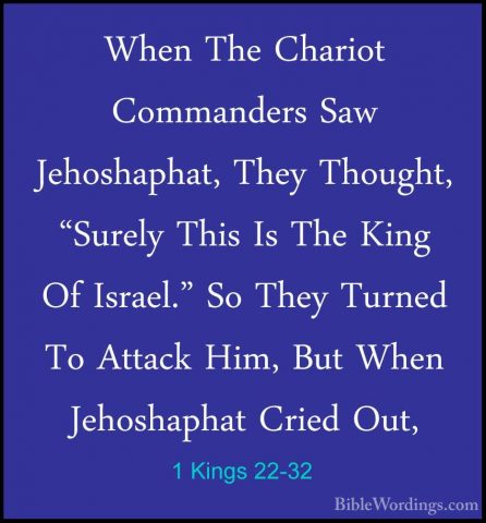 1 Kings 22-32 - When The Chariot Commanders Saw Jehoshaphat, TheyWhen The Chariot Commanders Saw Jehoshaphat, They Thought, "Surely This Is The King Of Israel." So They Turned To Attack Him, But When Jehoshaphat Cried Out, 
