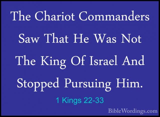 1 Kings 22-33 - The Chariot Commanders Saw That He Was Not The KiThe Chariot Commanders Saw That He Was Not The King Of Israel And Stopped Pursuing Him. 