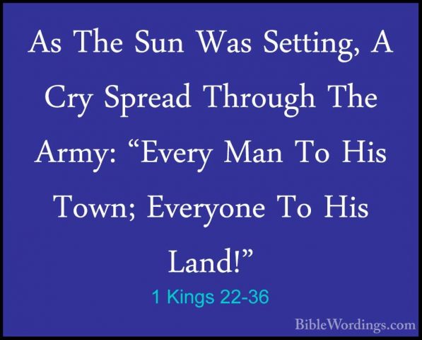 1 Kings 22-36 - As The Sun Was Setting, A Cry Spread Through TheAs The Sun Was Setting, A Cry Spread Through The Army: "Every Man To His Town; Everyone To His Land!" 
