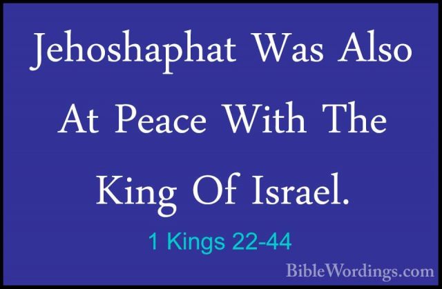 1 Kings 22-44 - Jehoshaphat Was Also At Peace With The King Of IsJehoshaphat Was Also At Peace With The King Of Israel. 