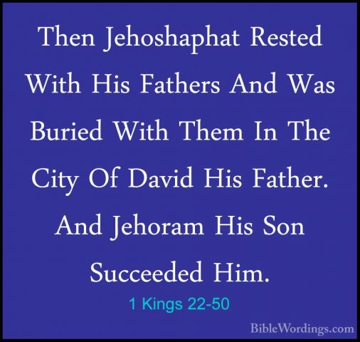 1 Kings 22-50 - Then Jehoshaphat Rested With His Fathers And WasThen Jehoshaphat Rested With His Fathers And Was Buried With Them In The City Of David His Father. And Jehoram His Son Succeeded Him. 