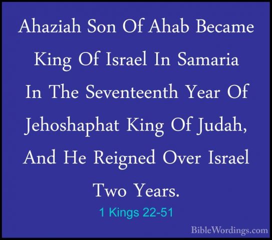 1 Kings 22-51 - Ahaziah Son Of Ahab Became King Of Israel In SamaAhaziah Son Of Ahab Became King Of Israel In Samaria In The Seventeenth Year Of Jehoshaphat King Of Judah, And He Reigned Over Israel Two Years. 