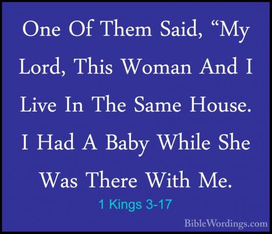 1 Kings 3-17 - One Of Them Said, "My Lord, This Woman And I LiveOne Of Them Said, "My Lord, This Woman And I Live In The Same House. I Had A Baby While She Was There With Me. 