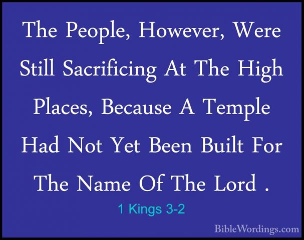 1 Kings 3-2 - The People, However, Were Still Sacrificing At TheThe People, However, Were Still Sacrificing At The High Places, Because A Temple Had Not Yet Been Built For The Name Of The Lord . 