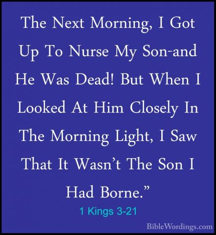 1 Kings 3-21 - The Next Morning, I Got Up To Nurse My Son-and HeThe Next Morning, I Got Up To Nurse My Son-and He Was Dead! But When I Looked At Him Closely In The Morning Light, I Saw That It Wasn't The Son I Had Borne." 