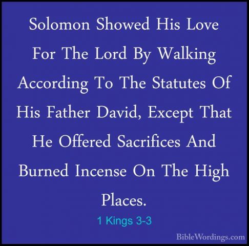 1 Kings 3-3 - Solomon Showed His Love For The Lord By Walking AccSolomon Showed His Love For The Lord By Walking According To The Statutes Of His Father David, Except That He Offered Sacrifices And Burned Incense On The High Places. 