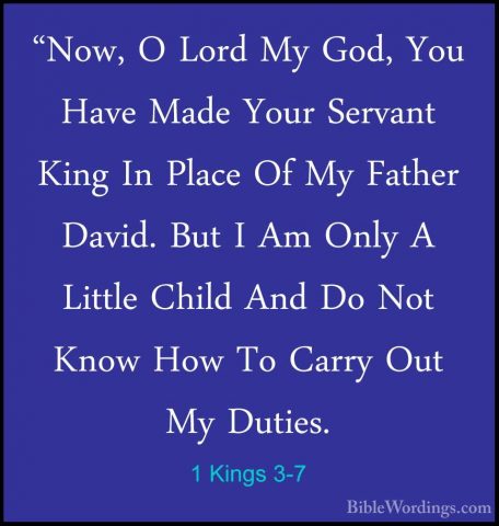 1 Kings 3-7 - "Now, O Lord My God, You Have Made Your Servant Kin"Now, O Lord My God, You Have Made Your Servant King In Place Of My Father David. But I Am Only A Little Child And Do Not Know How To Carry Out My Duties. 