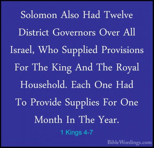 1 Kings 4-7 - Solomon Also Had Twelve District Governors Over AllSolomon Also Had Twelve District Governors Over All Israel, Who Supplied Provisions For The King And The Royal Household. Each One Had To Provide Supplies For One Month In The Year. 