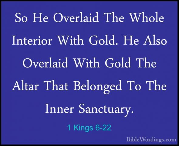 1 Kings 6-22 - So He Overlaid The Whole Interior With Gold. He AlSo He Overlaid The Whole Interior With Gold. He Also Overlaid With Gold The Altar That Belonged To The Inner Sanctuary. 