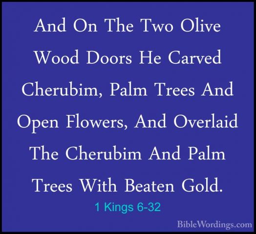 1 Kings 6-32 - And On The Two Olive Wood Doors He Carved CherubimAnd On The Two Olive Wood Doors He Carved Cherubim, Palm Trees And Open Flowers, And Overlaid The Cherubim And Palm Trees With Beaten Gold. 