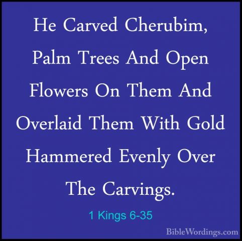 1 Kings 6-35 - He Carved Cherubim, Palm Trees And Open Flowers OnHe Carved Cherubim, Palm Trees And Open Flowers On Them And Overlaid Them With Gold Hammered Evenly Over The Carvings. 