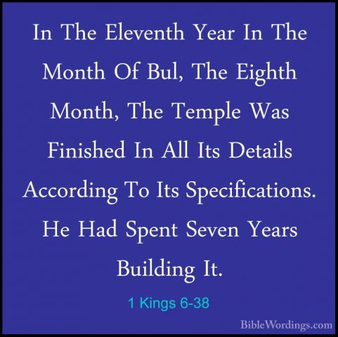 1 Kings 6-38 - In The Eleventh Year In The Month Of Bul, The EighIn The Eleventh Year In The Month Of Bul, The Eighth Month, The Temple Was Finished In All Its Details According To Its Specifications. He Had Spent Seven Years Building It.