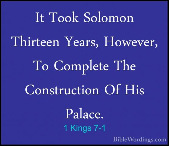 1 Kings 7-1 - It Took Solomon Thirteen Years, However, To CompletIt Took Solomon Thirteen Years, However, To Complete The Construction Of His Palace. 