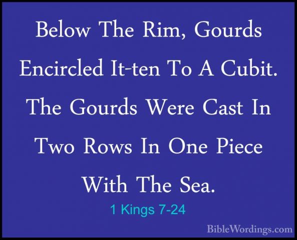 1 Kings 7-24 - Below The Rim, Gourds Encircled It-ten To A Cubit.Below The Rim, Gourds Encircled It-ten To A Cubit. The Gourds Were Cast In Two Rows In One Piece With The Sea. 