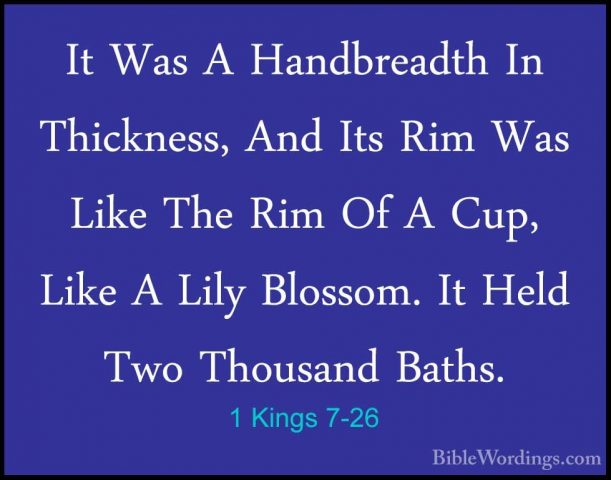 1 Kings 7-26 - It Was A Handbreadth In Thickness, And Its Rim WasIt Was A Handbreadth In Thickness, And Its Rim Was Like The Rim Of A Cup, Like A Lily Blossom. It Held Two Thousand Baths. 
