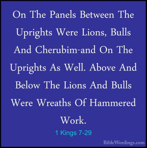 1 Kings 7-29 - On The Panels Between The Uprights Were Lions, BulOn The Panels Between The Uprights Were Lions, Bulls And Cherubim-and On The Uprights As Well. Above And Below The Lions And Bulls Were Wreaths Of Hammered Work. 