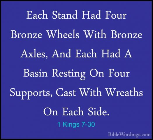 1 Kings 7-30 - Each Stand Had Four Bronze Wheels With Bronze AxleEach Stand Had Four Bronze Wheels With Bronze Axles, And Each Had A Basin Resting On Four Supports, Cast With Wreaths On Each Side. 