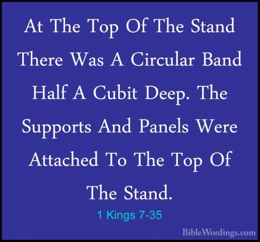 1 Kings 7-35 - At The Top Of The Stand There Was A Circular BandAt The Top Of The Stand There Was A Circular Band Half A Cubit Deep. The Supports And Panels Were Attached To The Top Of The Stand. 