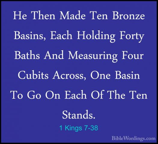 1 Kings 7-38 - He Then Made Ten Bronze Basins, Each Holding FortyHe Then Made Ten Bronze Basins, Each Holding Forty Baths And Measuring Four Cubits Across, One Basin To Go On Each Of The Ten Stands. 