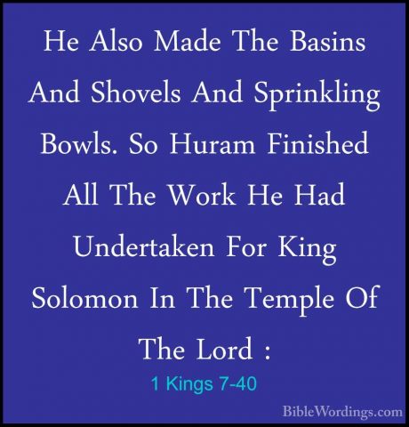 1 Kings 7-40 - He Also Made The Basins And Shovels And SprinklingHe Also Made The Basins And Shovels And Sprinkling Bowls. So Huram Finished All The Work He Had Undertaken For King Solomon In The Temple Of The Lord : 