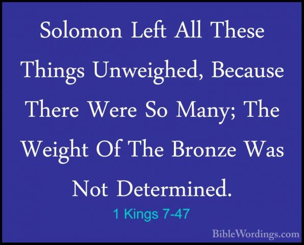 1 Kings 7-47 - Solomon Left All These Things Unweighed, Because TSolomon Left All These Things Unweighed, Because There Were So Many; The Weight Of The Bronze Was Not Determined. 