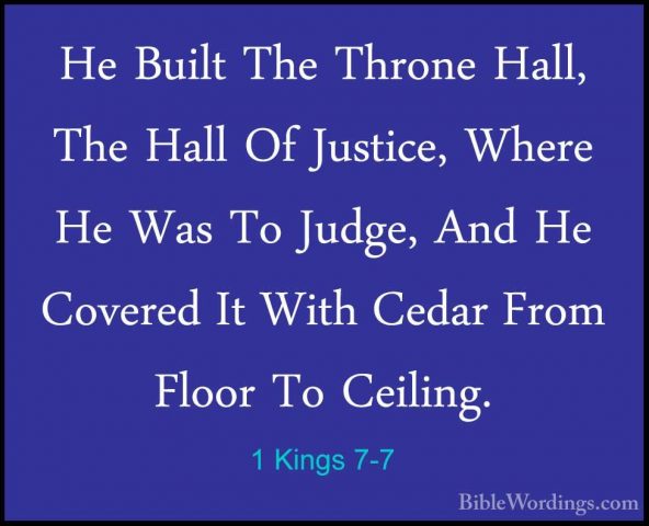 1 Kings 7-7 - He Built The Throne Hall, The Hall Of Justice, WherHe Built The Throne Hall, The Hall Of Justice, Where He Was To Judge, And He Covered It With Cedar From Floor To Ceiling. 