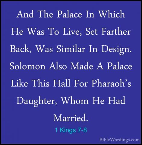 1 Kings 7-8 - And The Palace In Which He Was To Live, Set FartherAnd The Palace In Which He Was To Live, Set Farther Back, Was Similar In Design. Solomon Also Made A Palace Like This Hall For Pharaoh's Daughter, Whom He Had Married. 
