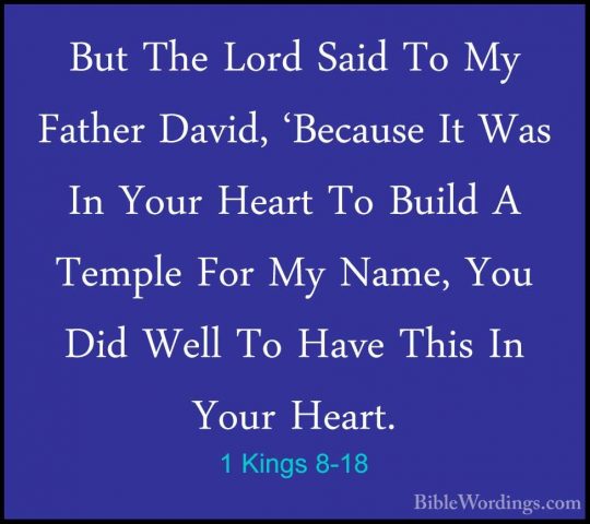 1 Kings 8-18 - But The Lord Said To My Father David, 'Because ItBut The Lord Said To My Father David, 'Because It Was In Your Heart To Build A Temple For My Name, You Did Well To Have This In Your Heart. 