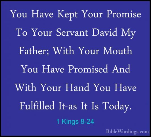 1 Kings 8-24 - You Have Kept Your Promise To Your Servant David MYou Have Kept Your Promise To Your Servant David My Father; With Your Mouth You Have Promised And With Your Hand You Have Fulfilled It-as It Is Today. 