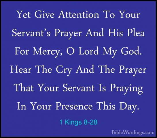 1 Kings 8-28 - Yet Give Attention To Your Servant's Prayer And HiYet Give Attention To Your Servant's Prayer And His Plea For Mercy, O Lord My God. Hear The Cry And The Prayer That Your Servant Is Praying In Your Presence This Day. 