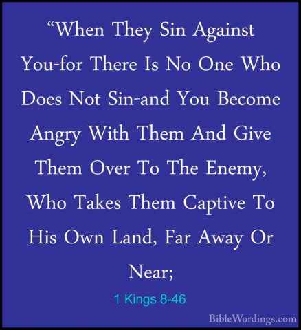 1 Kings 8-46 - "When They Sin Against You-for There Is No One Who"When They Sin Against You-for There Is No One Who Does Not Sin-and You Become Angry With Them And Give Them Over To The Enemy, Who Takes Them Captive To His Own Land, Far Away Or Near; 